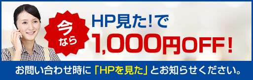 HP見た！で1,000円OFF！お問い合わせ時に「HPを見た」とお知らせください。